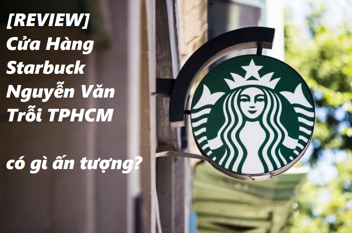 Review cửa hàng starbuck Nguyễn Văn Trỗi